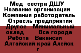 Мед. сестра ДШУ › Название организации ­ Компания-работодатель › Отрасль предприятия ­ Другое › Минимальный оклад ­ 1 - Все города Работа » Вакансии   . Алтайский край,Алейск г.